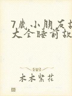 7岁小朋友故事大全睡前故事
