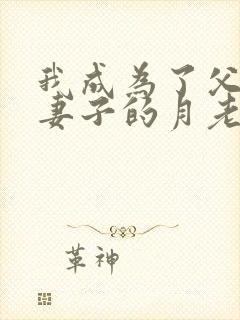 我成为了父亲与妻子的月老