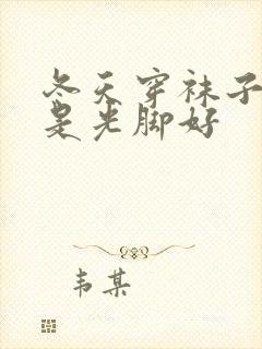 冬天穿袜子好还是光脚好