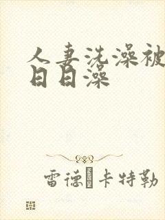 人妻洗澡被强公日日澡