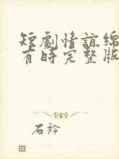 短剧情谊绵绵终有时完整版在线播放