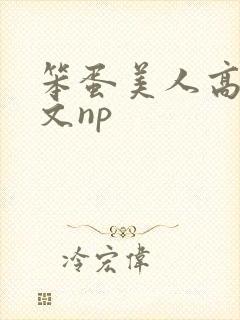 笨蛋美人高辣h文np