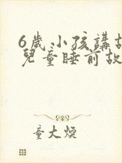 6岁小孩讲故事儿童睡前故事