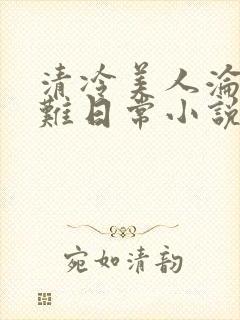 清冷美人沦落受难日常小说免费阅读