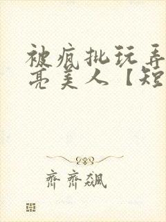 被疯批玩弄的漂亮美人【短篇合集】最