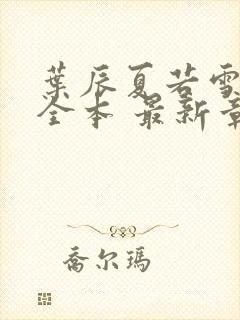 叶辰夏若雪孙怡全本 最新章节