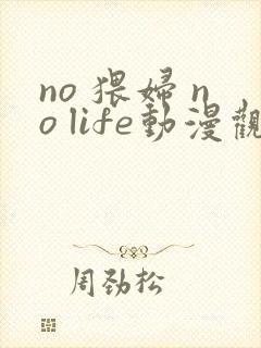 no 猥妇 no life动漫观看