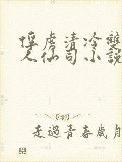 俘虏清冷双性美人仙司小说