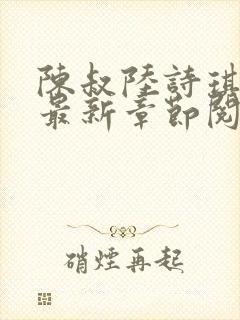 陈叔陆诗琪免费最新章节阅读小说