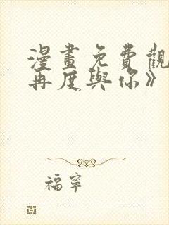 漫画免费观看《再度与你》