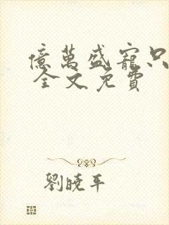 亿万盛宠只为你 全文免费