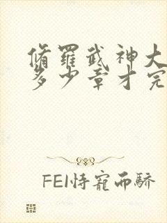 修罗武神大约要多少章才完结