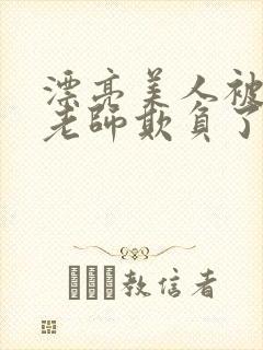 漂亮美人被竹马老师欺负了小说全文阅读