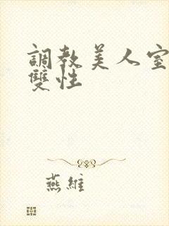 调教美人室友 双性