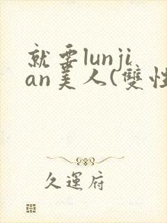 就要lunjian美人(双性合集)