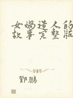 女娲造人的神话故事完整版