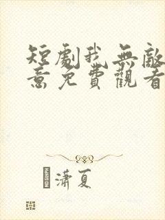 短剧我无敌你随意免费观看全集高清