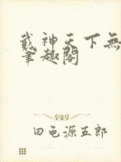 武神天下无弹窗笔趣阁