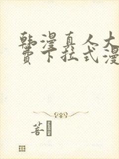 韩漫真人大全免费下拉式漫画