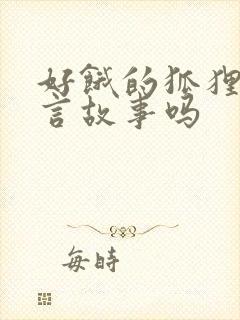 好饿的狐狸是寓言故事吗