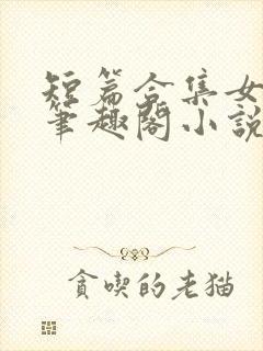 短篇合集女邻居笔趣阁小说