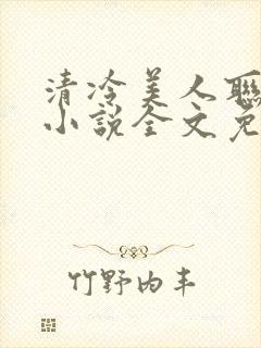 清冷美人联姻后小说全文免费阅读