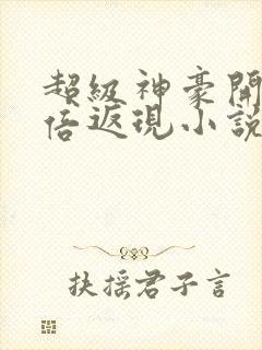 超级神豪开局十倍返现小说整版全文下载