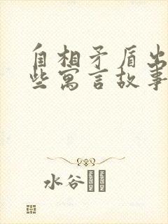 自相矛盾出自哪些寓言故事