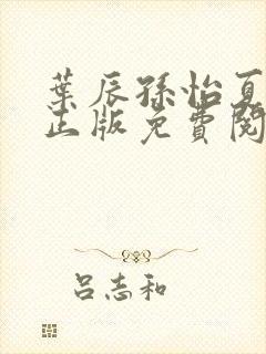 叶辰孙怡夏若雪正版免费阅读