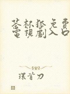 茶杯狐免费观看电视剧入口