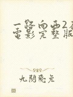 一路向西2在线电影完整版免费观看