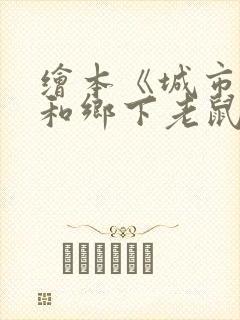 绘本《城市老鼠和乡下老鼠》原文