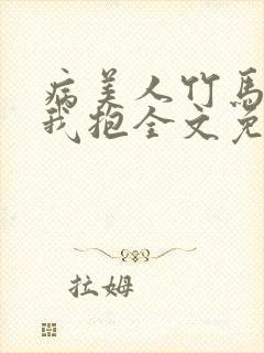 病美人竹马只给我抱全文免费阅读