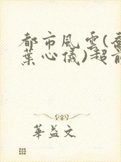 都市风云(乔梁叶心仪)超前更新