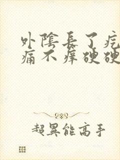 外阴长了疙瘩不痛不痒硬硬的