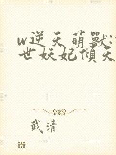 w逆天萌兽:绝世妖妃倾天下》