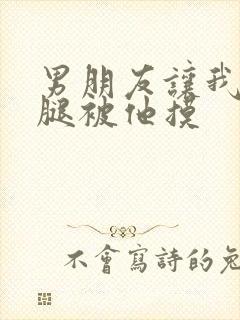 男朋友让我打开腿被他摸