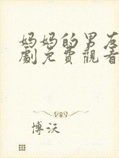 妈妈的男友电视剧免费观看全集