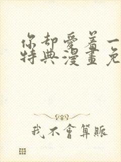 你却爱着一个他特典漫画免费观看