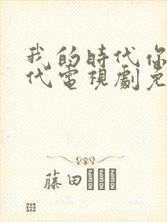 我的时代你的时代电视剧免费观看全集封面