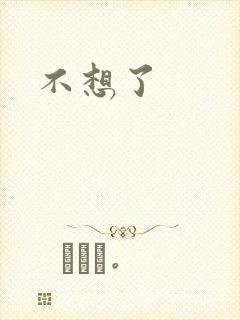 不想了