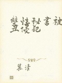 双性秘书被老肥丑侵犯