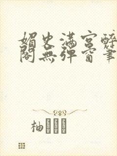 媚史满宫醉笔趣阁无弹窗笔趣阁最新章节列表封面