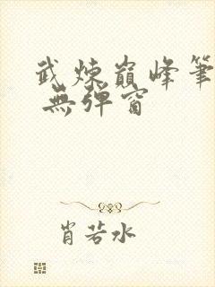 武炼巅峰笔趣阁 无弹窗