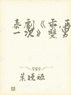 泰剧《乖,再来一次》双男主