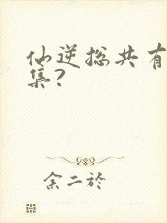 仙逆总共有多少集?