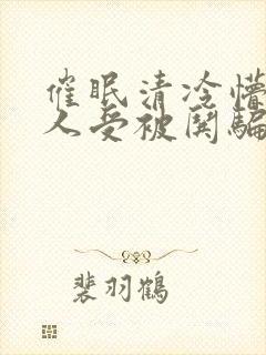 催眠清冷懵懂美人受被哄骗