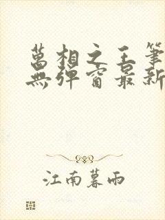 万相之王笔趣阁无弹窗最新章节更新