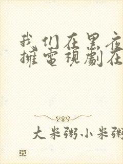 我们在黑夜中相拥电视剧在线看