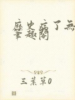 历史病了无删减笔趣阁